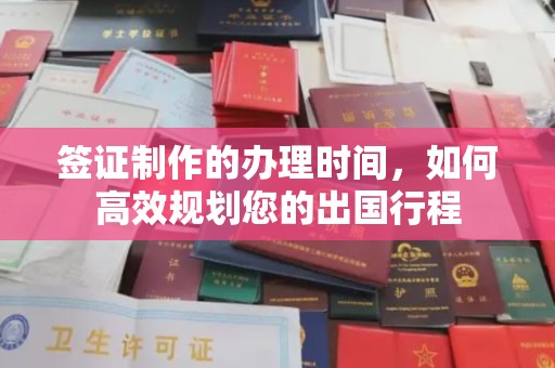 渠县签证制作的办理时间，如何高效规划您的出国行程