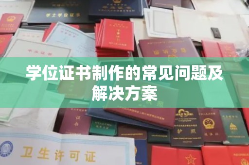 渠县学位证书制作的常见问题及解决方案
