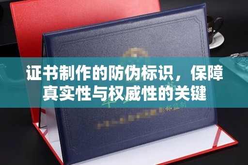 渠县证书制作的防伪标识，保障真实性与权威性的关键
