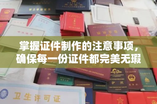 渠县掌握证件制作的注意事项，确保每一份证件都完美无瑕