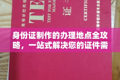 渠县身份证制作的办理地点全攻略，一站式解决您的证件需求