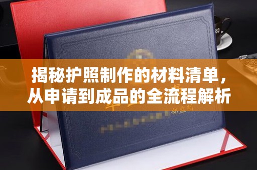 渠县揭秘护照制作的材料清单，从申请到成品的全流程解析