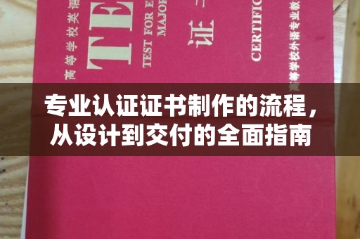 渠县专业认证证书制作的流程，从设计到交付的全面指南