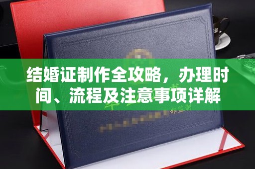 渠县结婚证制作全攻略，办理时间、流程及注意事项详解
