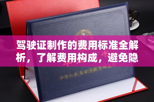 渠县驾驶证制作的费用标准全解析，了解费用构成，避免隐形消费