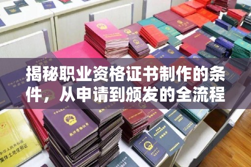 渠县揭秘职业资格证书制作的条件，从申请到颁发的全流程解析