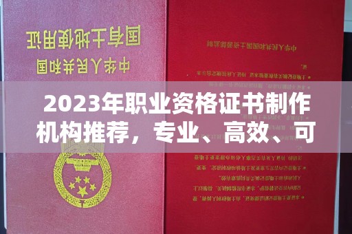 渠县2023年职业资格证书制作机构推荐，专业、高效、可靠的选择指南