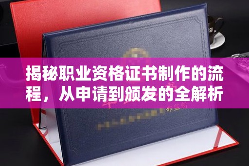 渠县揭秘职业资格证书制作的流程，从申请到颁发的全解析