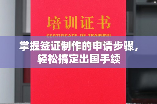 渠县掌握签证制作的申请步骤，轻松搞定出国手续