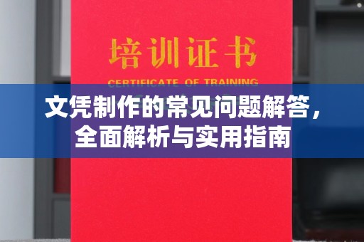 渠县文凭制作的常见问题解答，全面解析与实用指南