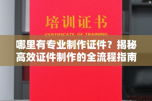 渠县哪里有专业制作证件？揭秘高效证件制作的全流程指南